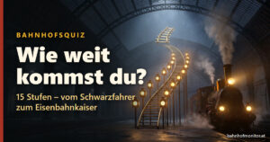 Bahnhofsquiz – Wie weit kommst du? 15 Stufen vom Schwarzfahrer zum Eisenbahnkaiser